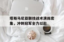 1xBit体育登录-包含塔斯马尼亚联技战术演练密集，冲刺冠军全力以赴的词条
