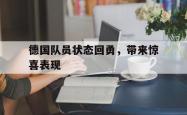 1xBit体育课程-德国队员状态回勇，带来惊喜表现的简单介绍